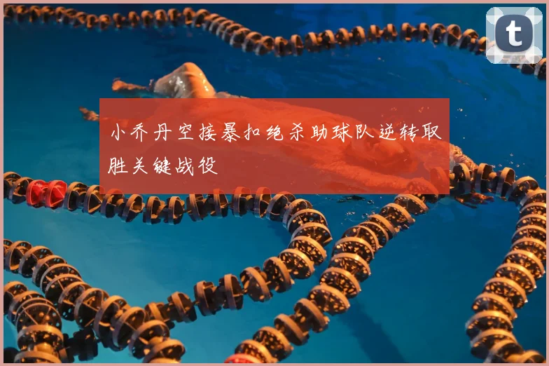 小乔丹空接暴扣绝杀助球队逆转取胜关键战役