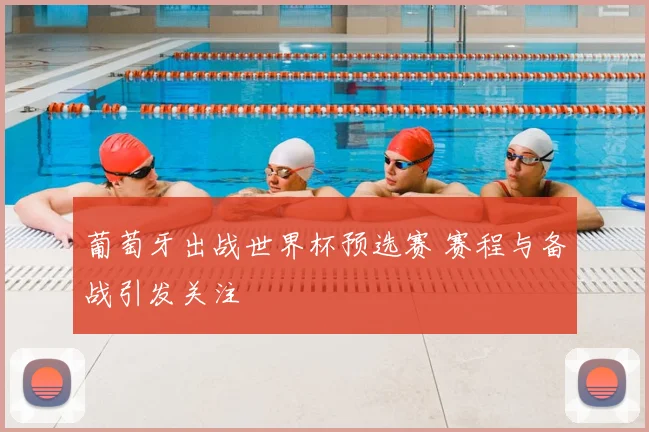 葡萄牙出战世界杯预选赛 赛程与备战引发关注