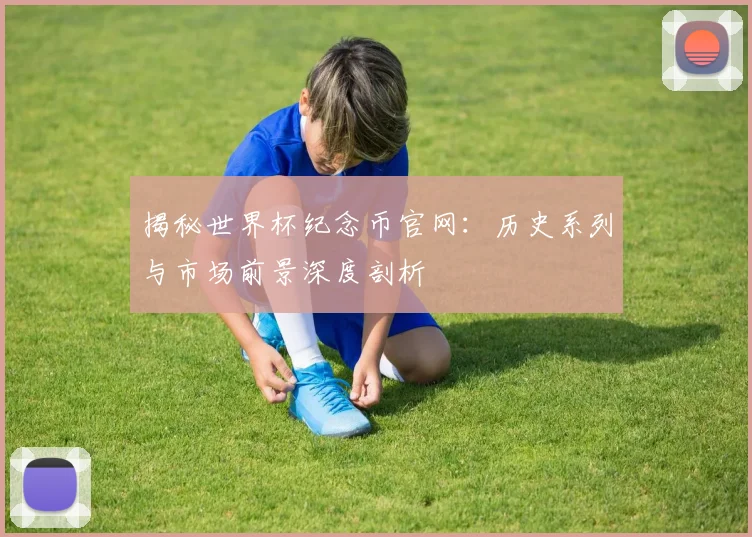 揭秘世界杯纪念币官网:历史系列与市场前景深度剖析