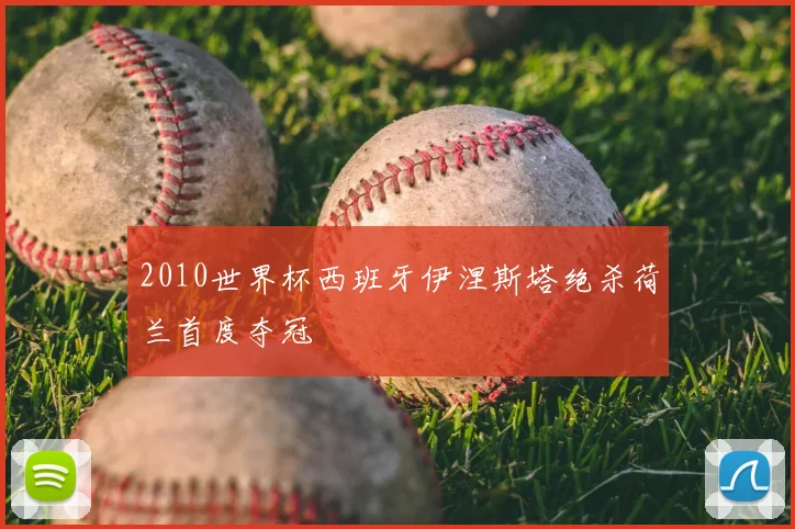 2010世界杯西班牙伊涅斯塔绝杀荷兰首度夺冠