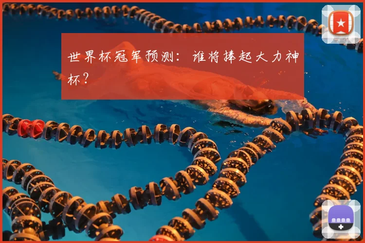 世界杯冠军预测:谁将捧起大力神杯?