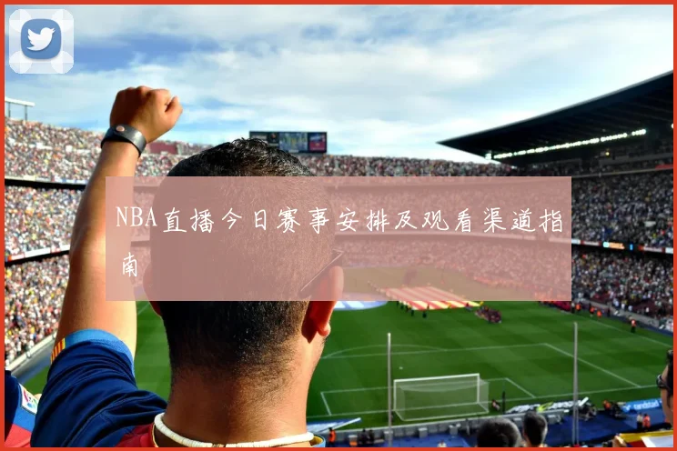 NBA直播今日赛事安排及观看渠道指南