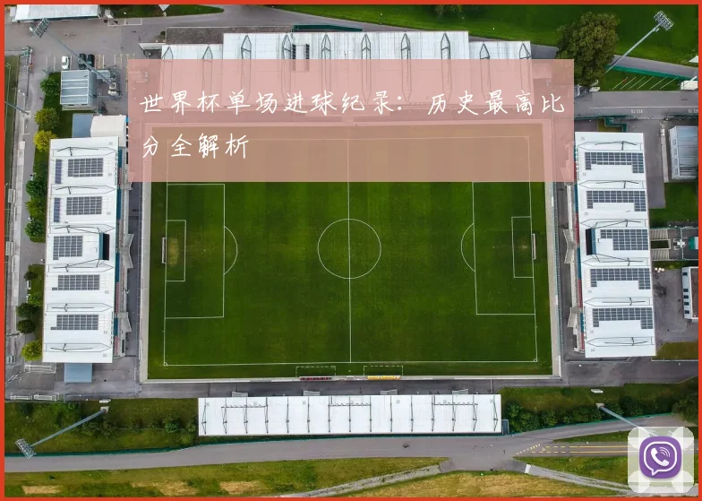 世界杯单场进球纪录:历史最高比分全解析
