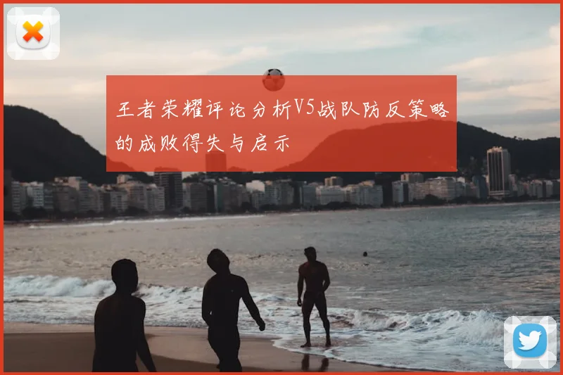 王者荣耀评论分析V5战队防反策略的成败得失与启示