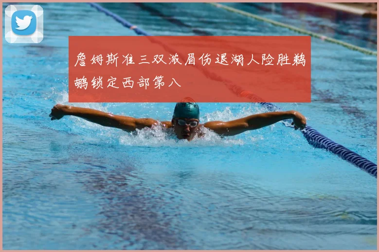 詹姆斯准三双浓眉伤退湖人险胜鹈鹕锁定西部第八