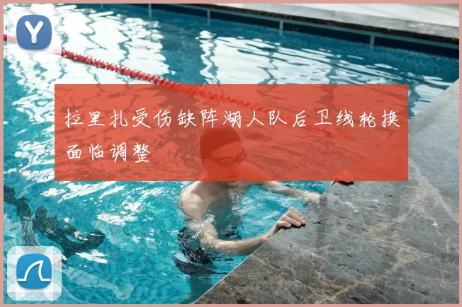 拉里扎受伤缺阵湖人队后卫线轮换面临调整
