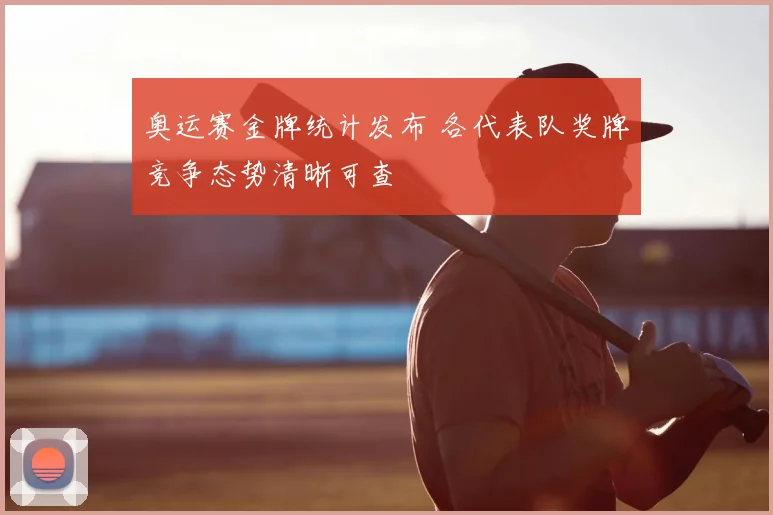奥运赛金牌统计发布 各代表队奖牌竞争态势清晰可查