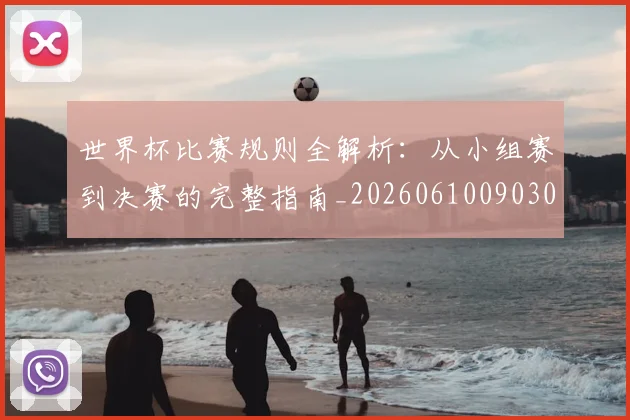 世界杯比赛规则全解析：从小组赛到决赛的完整指南_20260610090309