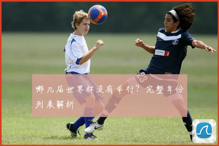 哪几届世界杯没有举行?完整年份列表解析