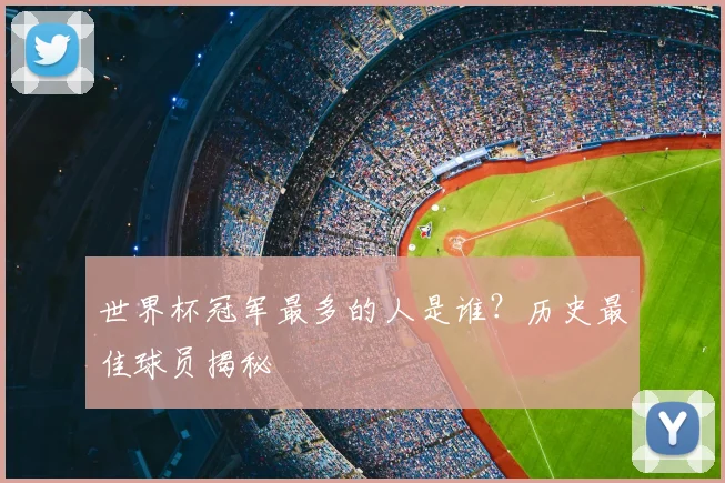 世界杯冠军最多的人是谁?历史最佳球员揭秘