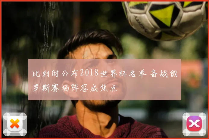 比利时公布2018世界杯名单 备战俄罗斯赛场阵容成焦点