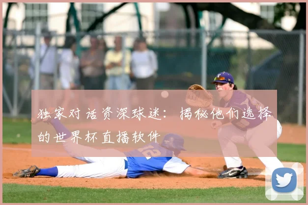 独家对话资深球迷:揭秘他们选择的世界杯直播软件