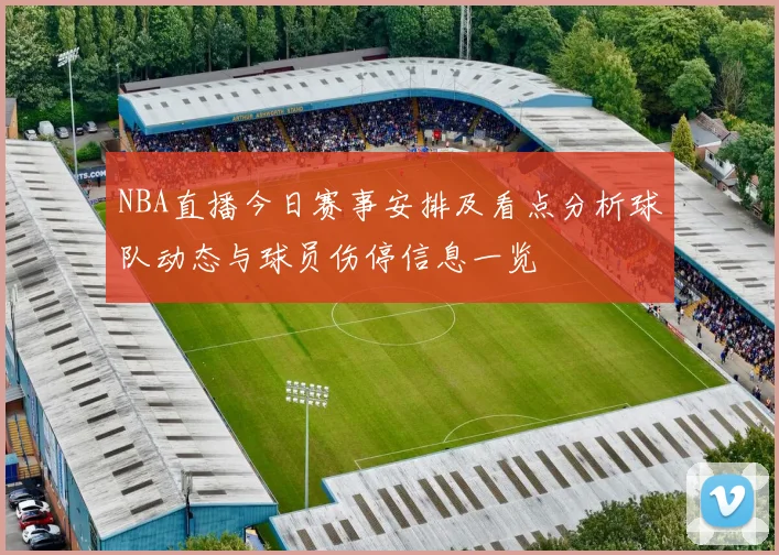 NBA直播今日赛事安排及看点分析球队动态与球员伤停信息一览