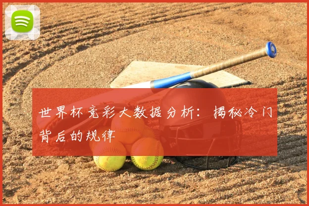 世界杯竞彩大数据分析:揭秘冷门背后的规律